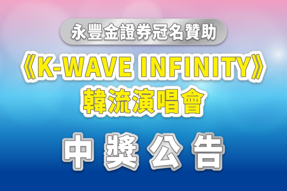 永豐金證券冠名贊助【K-WAVE INFINITY】韓流演唱會 中獎公告